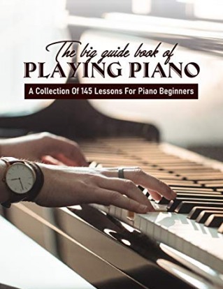 The Big Guide Book Of Playing Piano: A Collection Of 145 Lessons For Piano Beginners: Piano Music Book